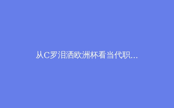 从C罗泪洒欧洲杯看当代职业运动员的心理健康挑战