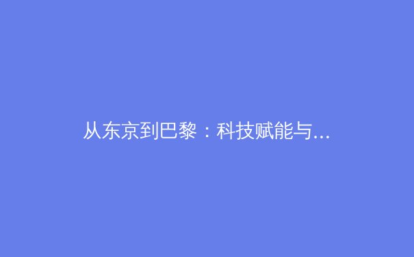 从东京到巴黎：科技赋能与人文回归，解析奥运新周期的体育变革浪潮 - 4