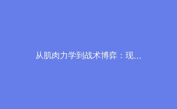 从肌肉力学到战术博弈：现代体育科学如何重塑竞技场上的胜负天平 - 3