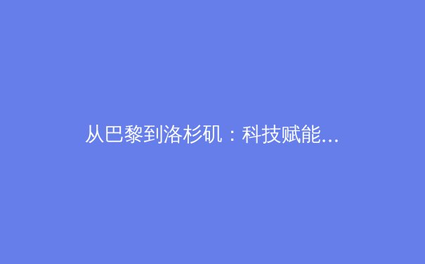 从巴黎到洛杉矶：科技赋能与商业变革如何重塑现代体育产业格局 - 2